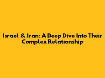 Israel & Iran: A Deep Dive Into Their Complex Relationship