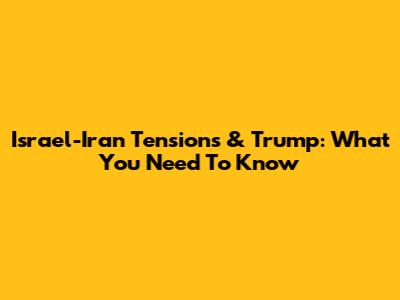 Israel-Iran Tensions & Trump: What You Need To Know