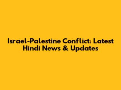 Israel-Palestine Conflict: Latest Hindi News & Updates