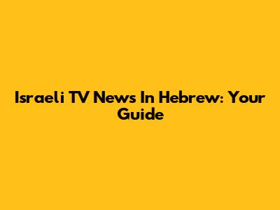 Israeli TV News In Hebrew: Your Guide