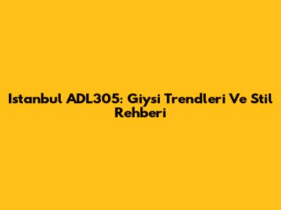 Istanbul ADL305: Giysi Trendleri Ve Stil Rehberi