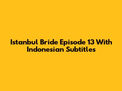 Istanbul Bride Episode 13 With Indonesian Subtitles