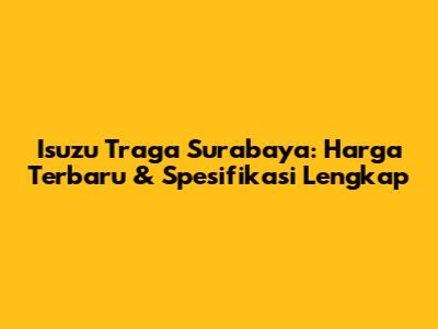 Isuzu Traga Surabaya: Harga Terbaru & Spesifikasi Lengkap