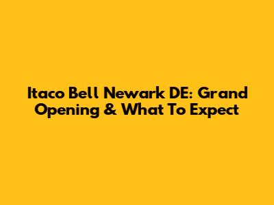 Itaco Bell Newark DE: Grand Opening & What To Expect