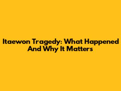 Itaewon Tragedy: What Happened And Why It Matters