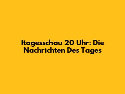 Itagesschau 20 Uhr: Die Nachrichten Des Tages