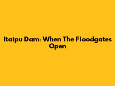 Itaipu Dam: When The Floodgates Open