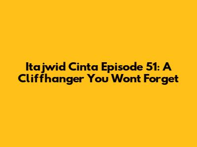 Itajwid Cinta Episode 51: A Cliffhanger You Won't Forget