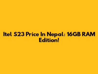 Itel S23 Price In Nepal: 16GB RAM Edition!