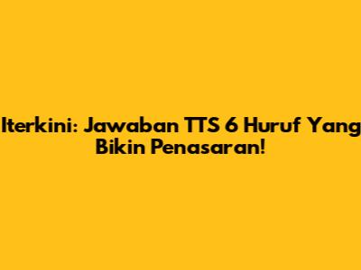 Iterkini: Jawaban TTS 6 Huruf Yang Bikin Penasaran!