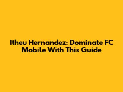 Itheu Hernandez: Dominate FC Mobile With This Guide