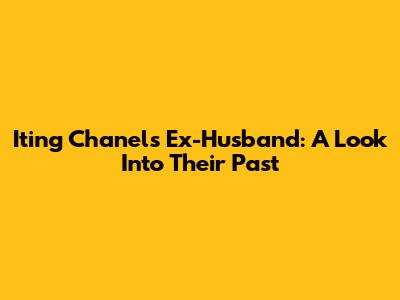 Iting Chanel's Ex-Husband: A Look Into Their Past