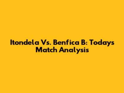 Itondela Vs. Benfica B: Today's Match Analysis
