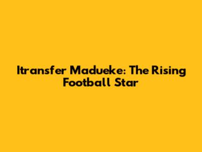 Itransfer Madueke: The Rising Football Star