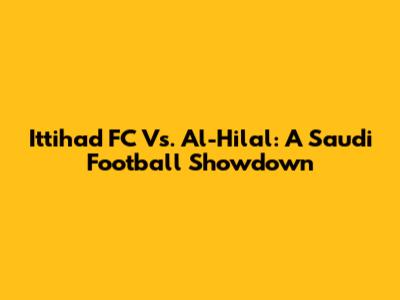 Ittihad FC Vs. Al-Hilal: A Saudi Football Showdown