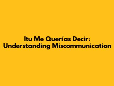 Itu Me Querías Decir: Understanding Miscommunication