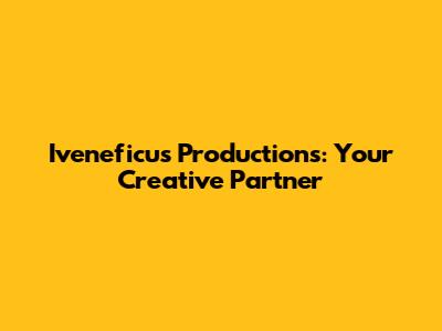 Iveneficus Productions: Your Creative Partner