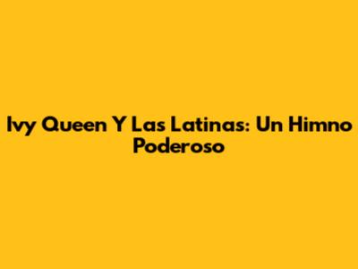 Ivy Queen Y Las Latinas: Un Himno Poderoso