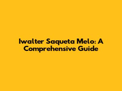 Iwalter Saqueta Melo: A Comprehensive Guide