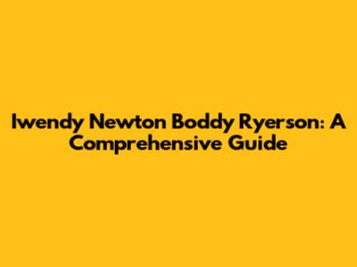 Iwendy Newton Boddy Ryerson: A Comprehensive Guide