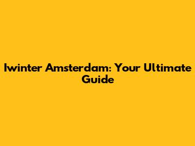 Iwinter Amsterdam: Your Ultimate Guide