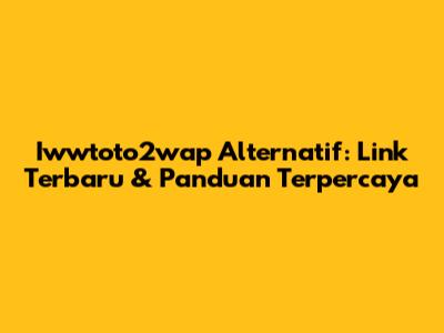Iwwtoto2wap Alternatif: Link Terbaru & Panduan Terpercaya