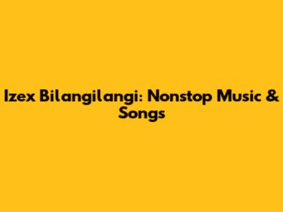Izex Bilangilangi: Nonstop Music & Songs