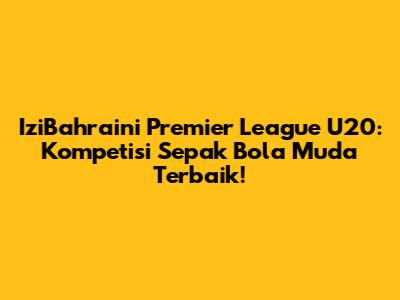 IziBahraini Premier League U20: Kompetisi Sepak Bola Muda Terbaik!