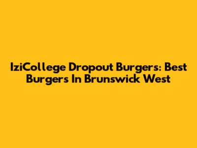 IziCollege Dropout Burgers: Best Burgers In Brunswick West