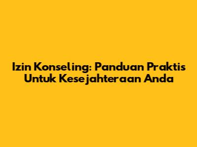 Izin Konseling: Panduan Praktis Untuk Kesejahteraan Anda