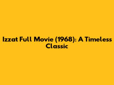Izzat Full Movie (1968): A Timeless Classic