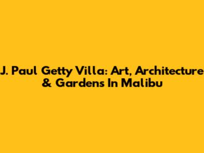 J. Paul Getty Villa: Art, Architecture & Gardens In Malibu