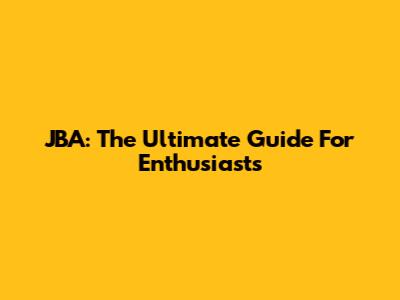 JBA: The Ultimate Guide For Enthusiasts