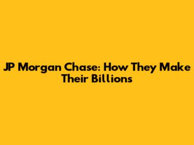 JP Morgan Chase: How They Make Their Billions