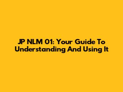 JP NLM 01: Your Guide To Understanding And Using It