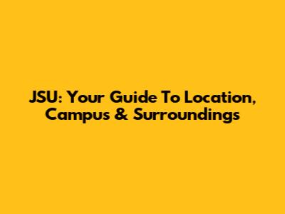 JSU: Your Guide To Location, Campus & Surroundings