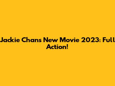 Jackie Chan's New Movie 2023: Full Action!