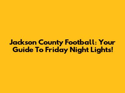 Jackson County Football: Your Guide To Friday Night Lights!
