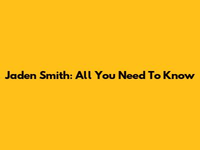 Jaden Smith: All You Need To Know