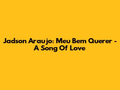 Jadson Araujo: Meu Bem Querer - A Song Of Love