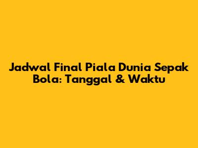 Jadwal Final Piala Dunia Sepak Bola: Tanggal & Waktu