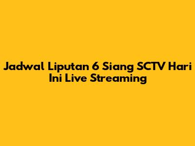 Jadwal Liputan 6 Siang SCTV Hari Ini Live Streaming