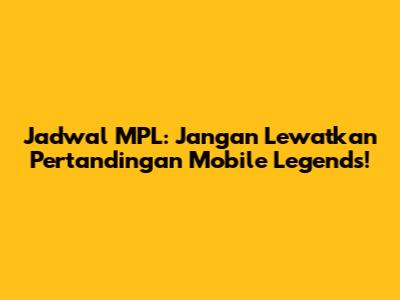 Jadwal MPL: Jangan Lewatkan Pertandingan Mobile Legends!