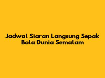 Jadwal Siaran Langsung Sepak Bola Dunia Semalam