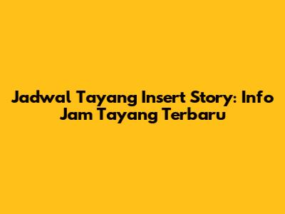 Jadwal Tayang Insert Story: Info Jam Tayang Terbaru
