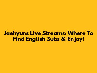 Jaehyun's Live Streams: Where To Find English Subs & Enjoy!