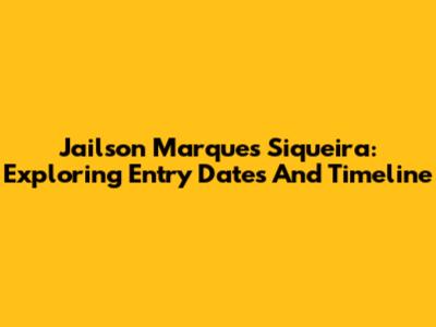 Jailson Marques Siqueira: Exploring Entry Dates And Timeline