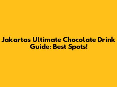 Jakarta's Ultimate Chocolate Drink Guide: Best Spots!