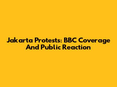 Jakarta Protests: BBC Coverage And Public Reaction