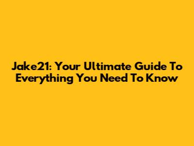 Jake21: Your Ultimate Guide To Everything You Need To Know